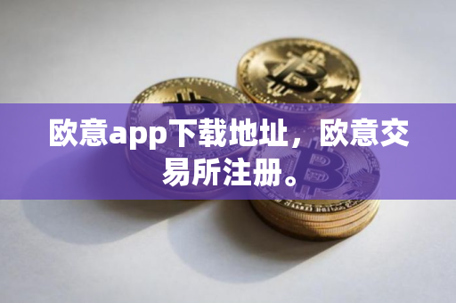 欧意app下载地址，欧意交易所注册。
