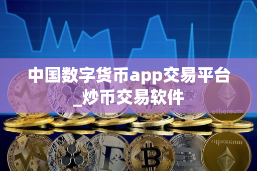中国数字货币app交易平台_炒币交易软件