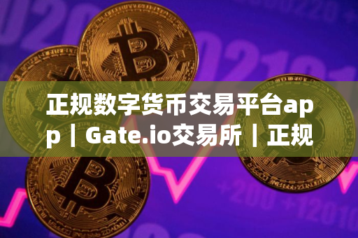 正规数字货币交易平台app｜Gate.io交易所｜正规数字货币交易平台app交易所小白下载地址