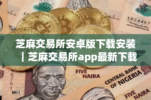 芝麻交易所安卓版下载安装｜芝麻交易所app最新下载