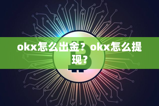 okx怎么出金？okx怎么提现？