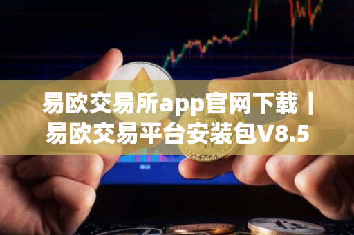 易欧交易所app官网下载｜易欧交易平台安装包V8.5
