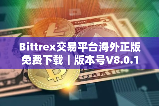 Bittrex交易平台海外正版免费下载｜版本号V8.0.1
