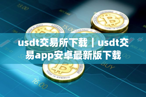 usdt交易所下载｜usdt交易app安卓最新版下载