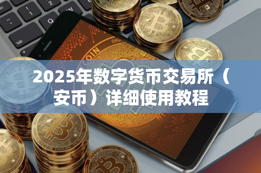 2025年数字货币交易所（安币）详细使用教程