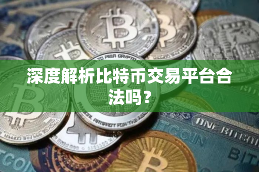 深度解析比特币交易平台合法吗？