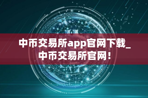 中币交易所app官网下载_中币交易所官网！