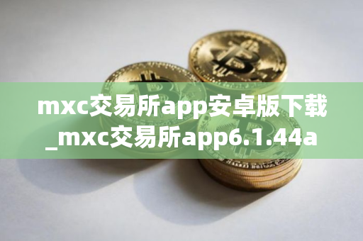 mxc交易所app安卓版下载_mxc交易所app6.1.44apk下载