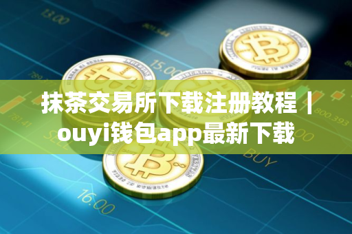 抹茶交易所下载注册教程｜ouyi钱包app最新下载