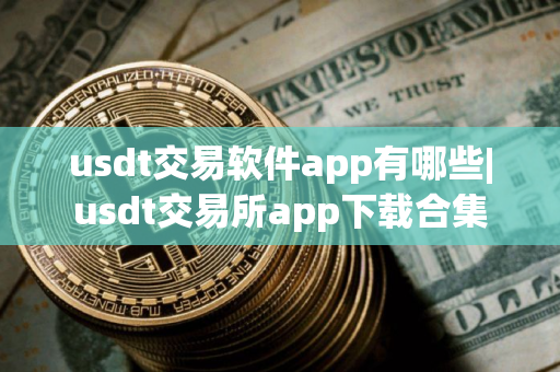 usdt交易软件app有哪些|usdt交易所app下载合集