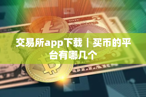 交易所app下载｜买币的平台有哪几个