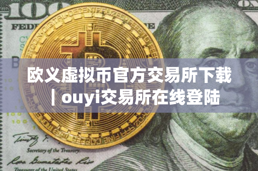 欧义虚拟币官方交易所下载｜ouyi交易所在线登陆