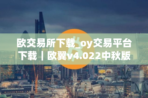 欧交易所下载_oy交易平台下载｜欧翼v4.022中秋版本