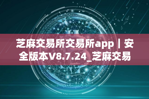芝麻交易所交易所app｜安全版本V8.7.24_芝麻交易所苹果下载