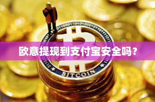 欧意提现到支付宝安全吗？