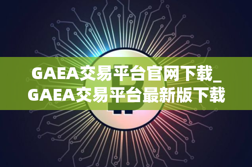 GAEA交易平台官网下载_GAEA交易平台最新版下载v2.4.6