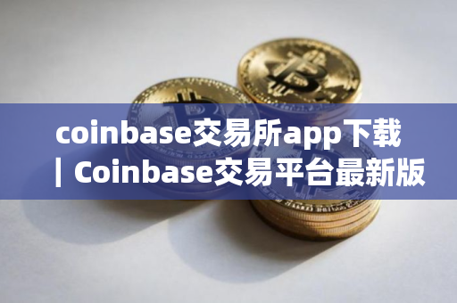 coinbase交易所app下载｜Coinbase交易平台最新版v1.23.0