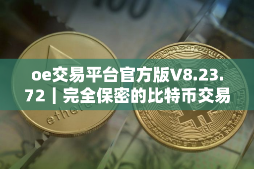 oe交易平台官方版V8.23.72｜完全保密的比特币交易平台