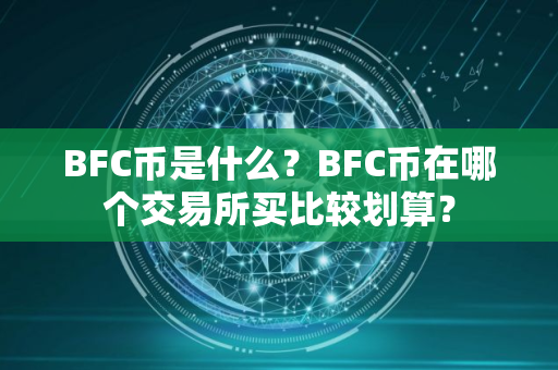 BFC币是什么？BFC币在哪个交易所买比较划算？