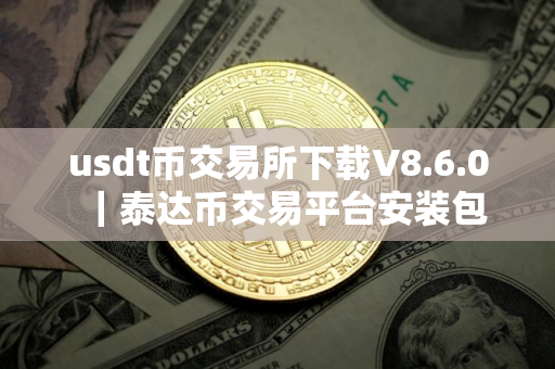 usdt币交易所下载V8.6.0｜泰达币交易平台安装包