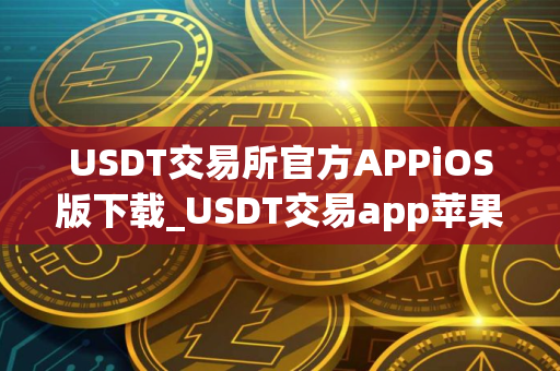 USDT交易所官方APPiOS版下载_USDT交易app苹果V8.24.6下载