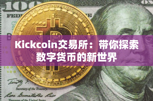 Kickcoin交易所：带你探索数字货币的新世界