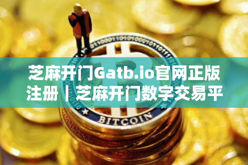芝麻开门Gatb.io官网正版注册｜芝麻开门数字交易平台网址