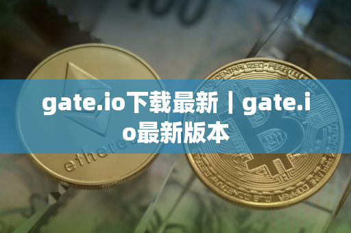 gate.io下载最新｜gate.io最新版本