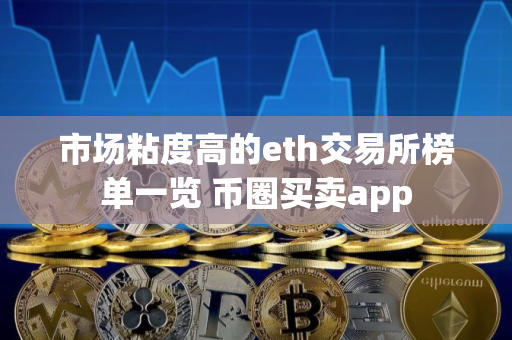 市场粘度高的eth交易所榜单一览 币圈买卖app