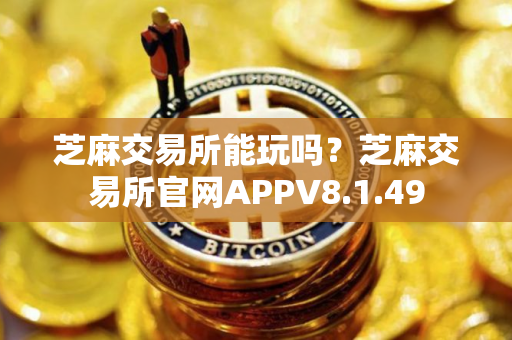 芝麻交易所能玩吗？芝麻交易所官网APPV8.1.49