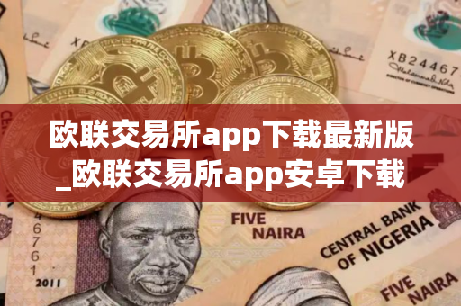 欧联交易所app下载最新版_欧联交易所app安卓下载国际版