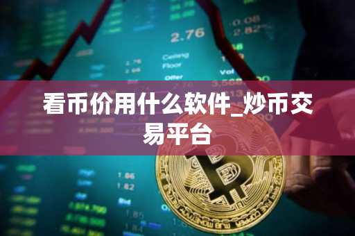 看币价用什么软件_炒币交易平台