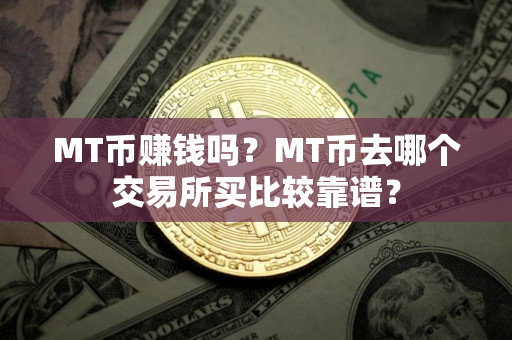 MT币赚钱吗？MT币去哪个交易所买比较靠谱？
