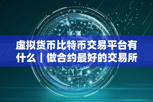 虚拟货币比特币交易平台有什么｜做合约最好的交易所TOP榜