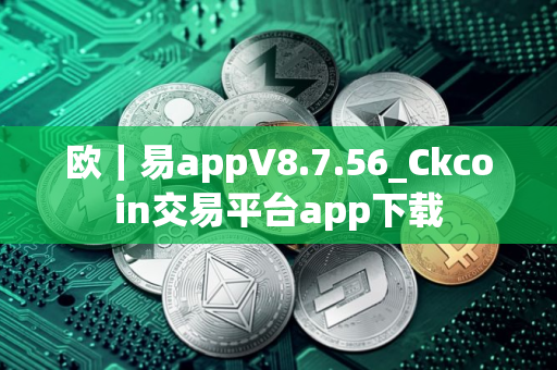 欧｜易appV8.7.56_Ckcoin交易平台app下载