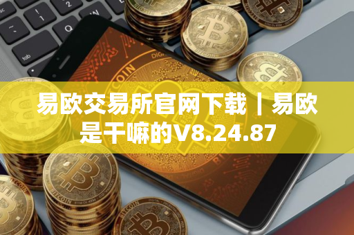 易欧交易所官网下载｜易欧是干嘛的V8.24.87