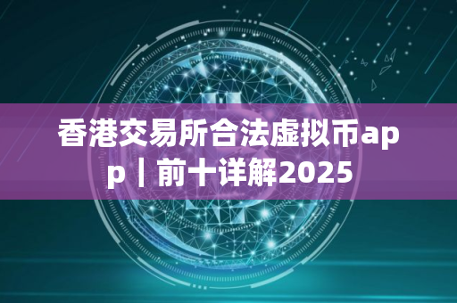 香港交易所合法虚拟币app｜前十详解2025