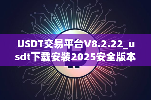 USDT交易平台V8.2.22_usdt下载安装2025安全版本