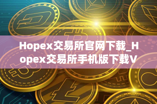 Hopex交易所官网下载_Hopex交易所手机版下载V8.0.15