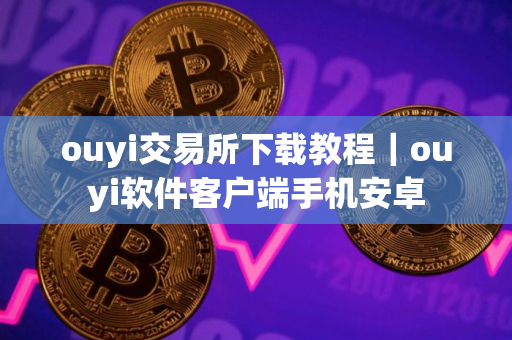 ouyi交易所下载教程｜ouyi软件客户端手机安卓