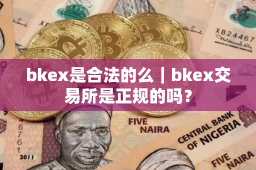 bkex是合法的么｜bkex交易所是正规的吗？