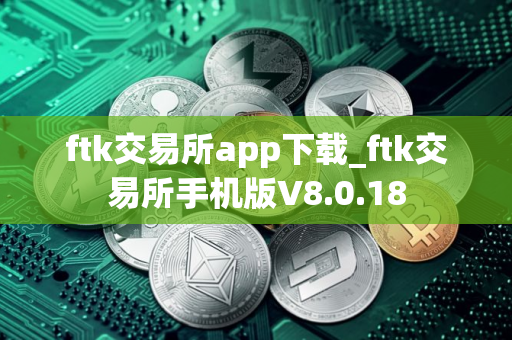ftk交易所app下载_ftk交易所手机版V8.0.18
