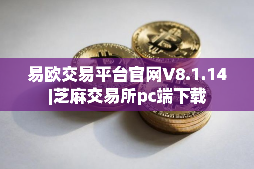 易欧交易平台官网V8.1.14|芝麻交易所pc端下载
