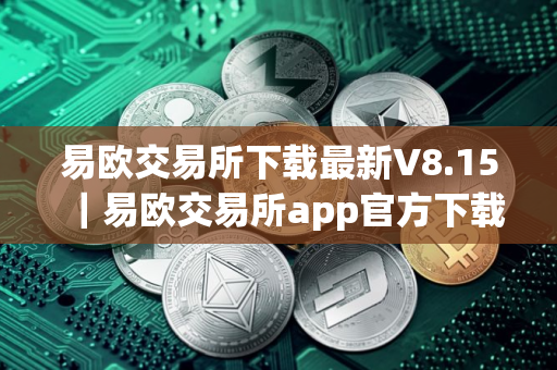易欧交易所下载最新V8.15｜易欧交易所app官方下载