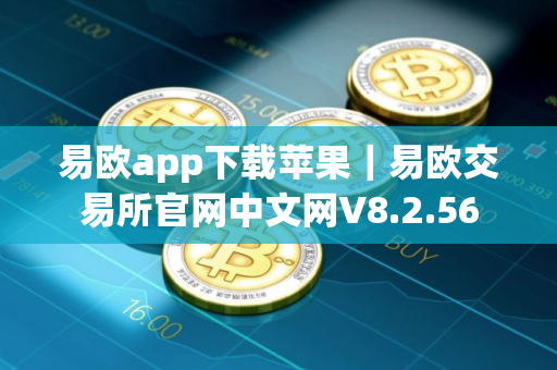 易欧app下载苹果｜易欧交易所官网中文网V8.2.56