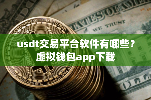 usdt交易平台软件有哪些？虚拟钱包app下载