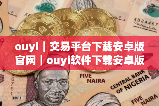 ouyi｜交易平台下载安卓版官网｜ouyi软件下载安卓版本