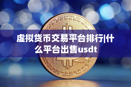 虚拟货币交易平台排行|什么平台出售usdt