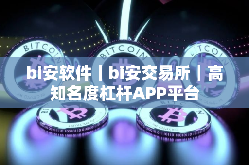 bi安软件｜bi安交易所｜高知名度杠杆APP平台