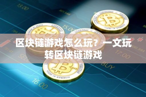 区块链游戏怎么玩？一文玩转区块链游戏